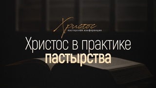 Христос в практике пастырства // Пасторская конференция “Христос“