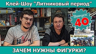 Клей-шоу “Литниковый Период“. Зачем нужны фигурки? (Выпуск #40)