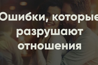 Ошибки, которые разрушают отношения | Психология отношений