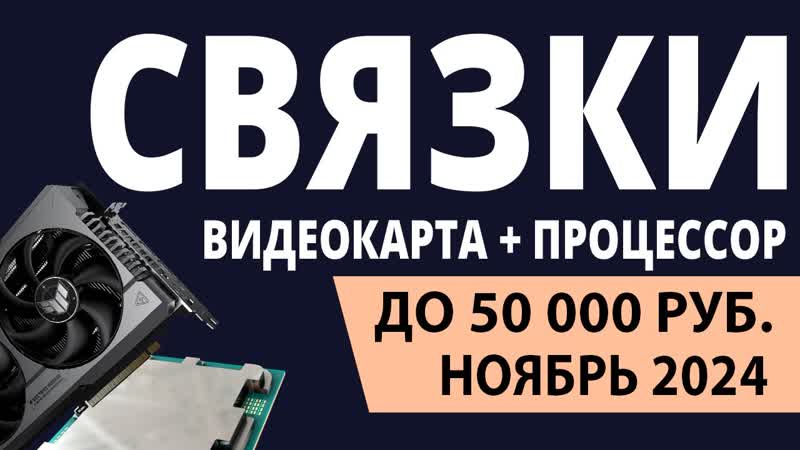 ТОП 3. Лучшие связки процессор + видеокарта до 50000 . Ноябрь 2024