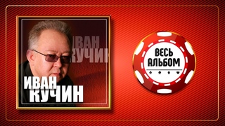ИВАН КУЧИН  ЗОЛОТЫЕ ХИТЫ  ВЕСЬ АЛЬБОМ 2012 ГОДА