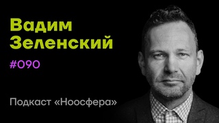 Вадим Зеленский: Наследие, вечность, жизнестойкость и калибр личности | Ноосфера #090